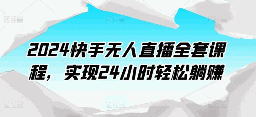 2024快手无人直播全套课程，实现24小时轻松躺赚-各种盘口搭建,软件开发,维护,定制
