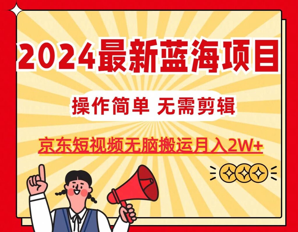 2024最新蓝海项目，无需剪辑，京东图文短视频无脑搬运月入2W+-各种盘口搭建,软件开发,维护,定制