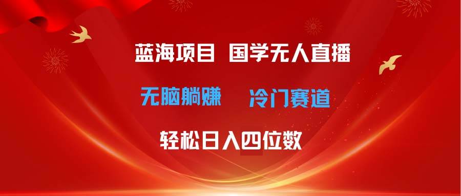 超级蓝海项目 国学无人直播日入四位数 无脑躺赚冷门赛道 最新玩法-各种盘口搭建,软件开发,维护,定制