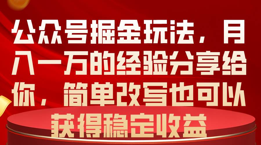 公众号掘金玩法，月入一万的经验分享给你，简单改写也可以获得稳定收益-各种盘口搭建,软件开发,维护,定制