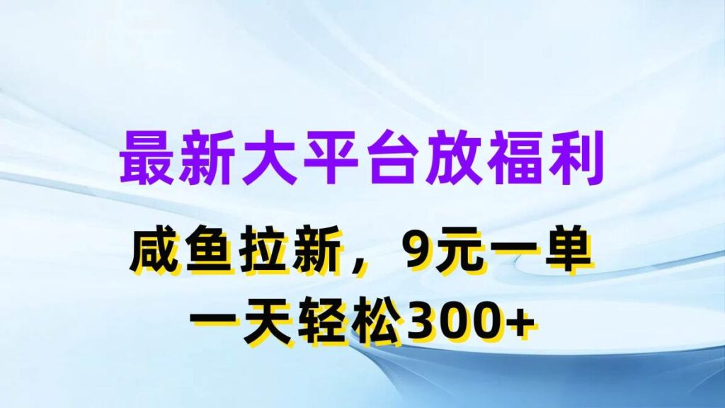 最新蓝海项目，闲鱼平台放福利，拉新一单9元，轻轻松松日入300+-各种盘口搭建,软件开发,维护,定制