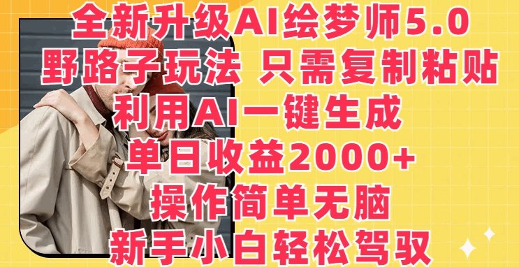 全新升级AI绘梦师5.0.野路子玩法，只需复制粘贴，利用AI一键生成，单日收益2000+【揭秘】-各种盘口搭建,软件开发,维护,定制