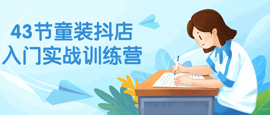 43节童装抖店入门实战训练营-各种盘口搭建,软件开发,维护,定制