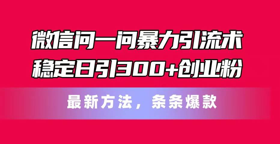 微信问一问暴力引流术，稳定日引300+创业粉，最新方法，条条爆款-各种盘口搭建,软件开发,维护,定制