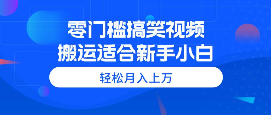零门槛搞笑视频搬运，轻松月入上万，适合新手小白-各种盘口搭建,软件开发,维护,定制