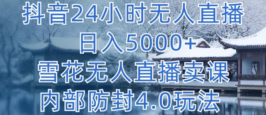 抖音24小时无人直播 日入5000+，雪花无人直播卖课，内部防封4.0玩法【揭秘】-各种盘口搭建,软件开发,维护,定制