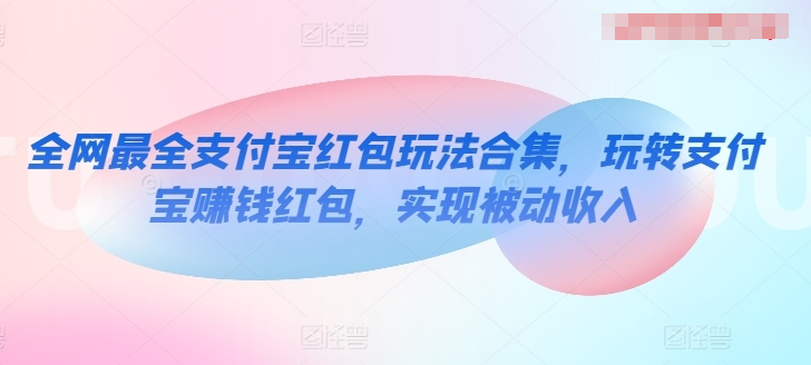 全网最全支付宝红包玩法合集，玩转支付宝赚钱红包，实现被动收入-各种盘口搭建,软件开发,维护,定制