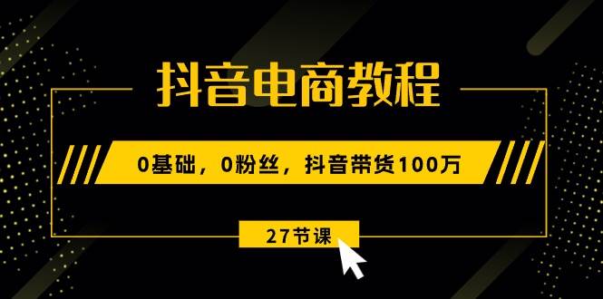 抖音电商教程：0基础，0粉丝，抖音带货100万（27节视频课）-各种盘口搭建,软件开发,维护,定制
