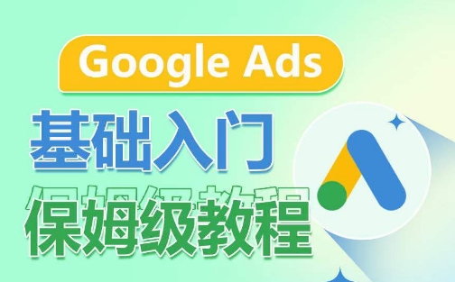 Google Ads基础入门保姆级教程，​系统拆解广告形式，关键词的商业认知，谷歌广告结构-各种盘口搭建,软件开发,维护,定制