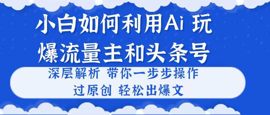 小白如何利用Ai，完爆流量主和头条号 深层解析，一步步操作，过原创出爆文-各种盘口搭建,软件开发,维护,定制