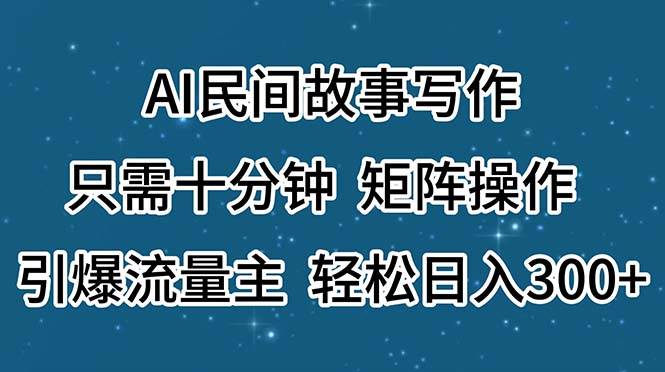 AI民间故事写作，只需十分钟，矩阵操作，引爆流量主，轻松日入300+-各种盘口搭建,软件开发,维护,定制