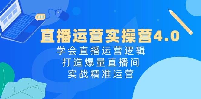 直播运营实操营4.0：学会直播运营逻辑，打造爆量直播间，实战精准运营-各种盘口搭建,软件开发,维护,定制