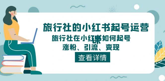 旅行社的小红书起号运营课，旅行社在小红书如何起号、涨粉、引流、变现-各种盘口搭建,软件开发,维护,定制
