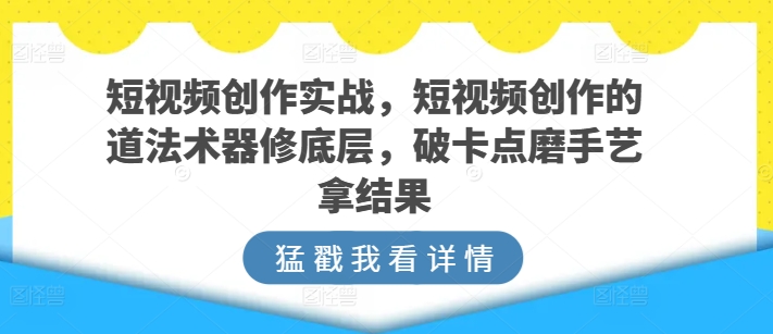 短视频创作实战，短视频创作的道法术器修底层，破卡点磨手艺拿结果-各种盘口搭建,软件开发,维护,定制