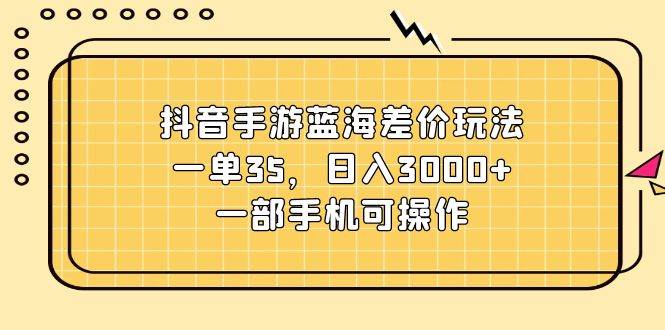 抖音手游蓝海差价玩法，一单35，日入3000+，一部手机可操作-各种盘口搭建,软件开发,维护,定制