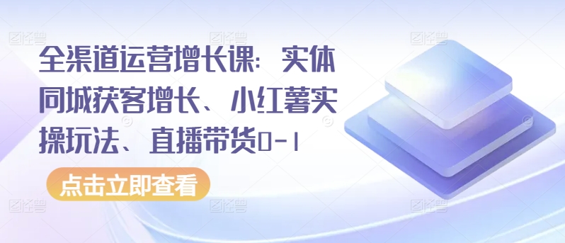 全渠道运营增长课：实体同城获客增长、小红薯实操玩法、直播带货0-1-各种盘口搭建,软件开发,维护,定制