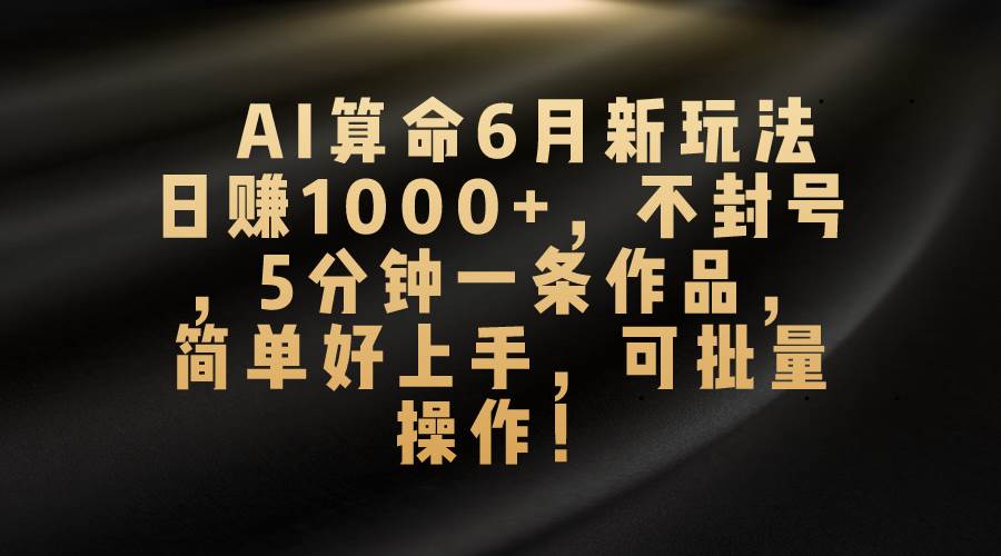 AI算命6月新玩法，日赚1000+，不封号，5分钟一条作品，简单好上手-各种盘口搭建,软件开发,维护,定制