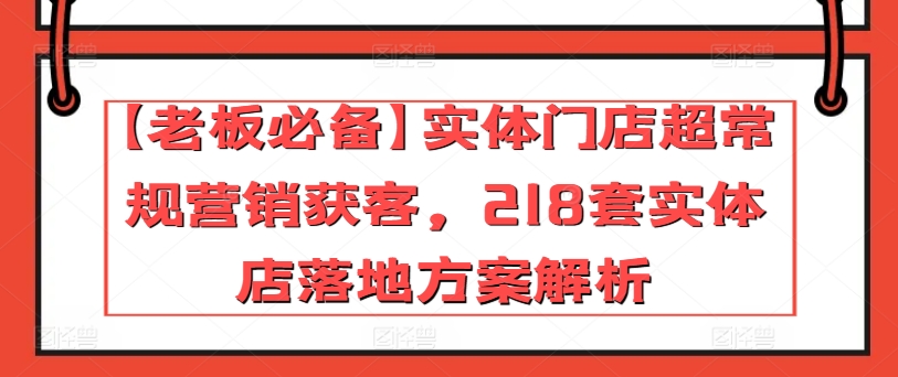 【老板必备】实体门店超常规营销获客，218套实体店落地方案解析-各种盘口搭建,软件开发,维护,定制