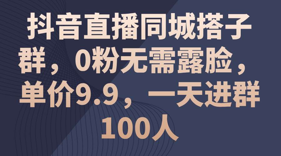 抖音直播同城搭子群，0粉无需露脸，单价9.9，一天进群100人-各种盘口搭建,软件开发,维护,定制
