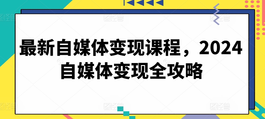 最新自媒体变现课程，2024自媒体变现全攻略-各种盘口搭建,软件开发,维护,定制