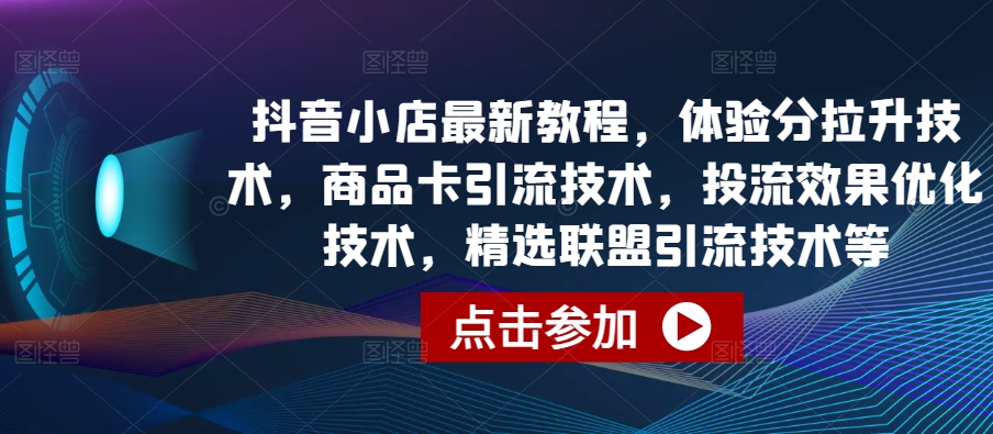 抖音小店最新教程，体验分拉升技术，商品卡引流技术，投流效果优化技术，精选联盟引流技术等-各种盘口搭建,软件开发,维护,定制