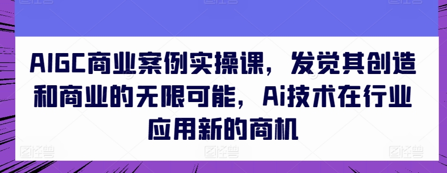 AIGC商业案例实操课，发觉其创造和商业的无限可能，Ai技术在行业应用新的商机-各种盘口搭建,软件开发,维护,定制