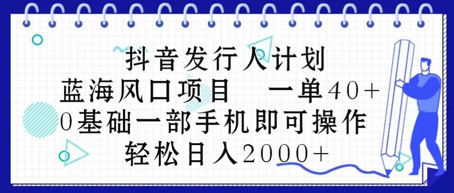 抖音发行人计划，蓝海风口项目 一单40，0基础一部手机即可操作 日入2000＋-各种盘口搭建,软件开发,维护,定制