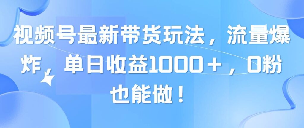 视频号最新带货玩法，流量爆炸，单日收益1000＋，0粉也能做！-各种盘口搭建,软件开发,维护,定制