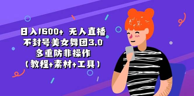 日入1600+ 无人直播不封号美女舞团3.0 多重防非操作（教程+素材+工具）-各种盘口搭建,软件开发,维护,定制