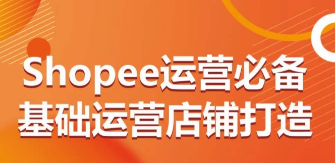Shopee运营必备基础运营店铺打造，多层次的教你从0-1运营店铺-各种盘口搭建,软件开发,维护,定制