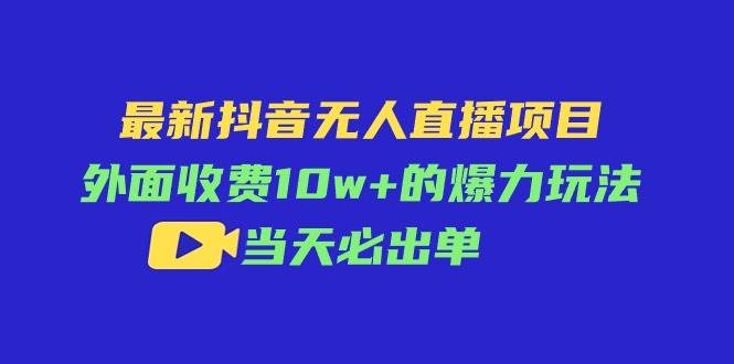 最新抖音无人直播项目，外面收费10w+的爆力玩法，当天必出单-各种盘口搭建,软件开发,维护,定制