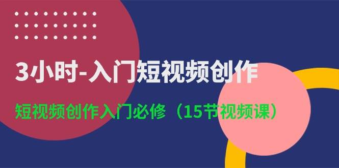 3小时-入门短视频创作：短视频创作入门必修（15节视频课）-各种盘口搭建,软件开发,维护,定制