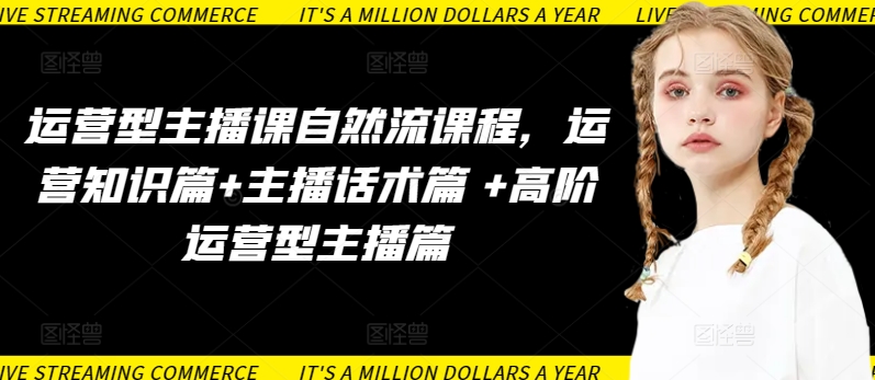 运营型主播课自然流课程，运营知识篇+主播话术篇 +高阶运营型主播篇-各种盘口搭建,软件开发,维护,定制