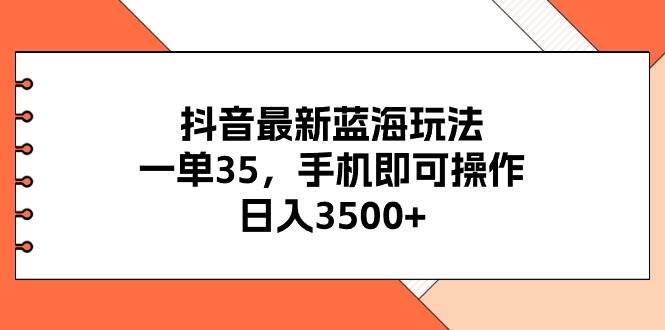 抖音最新蓝海玩法，一单35，手机即可操作，日入3500+，不了解一下真是可惜了！-各种盘口搭建,软件开发,维护,定制