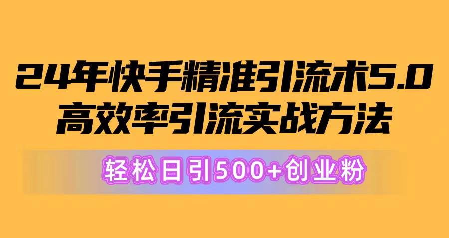 24年快手精准引流术5.0，高效率引流实战方法，轻松日引500+创业粉-各种盘口搭建,软件开发,维护,定制