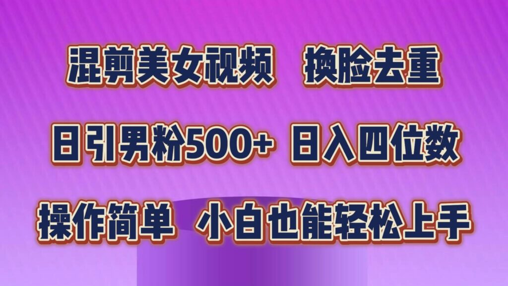 混剪美女视频，换脸去重，轻松过原创，日引色粉500+，操作简单，小白也能轻松上手-各种盘口搭建,软件开发,维护,定制