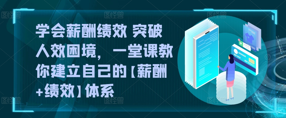 学会薪酬绩效 突破人效困境，​一堂课教你建立自己的【薪酬+绩效】体系-各种盘口搭建,软件开发,维护,定制