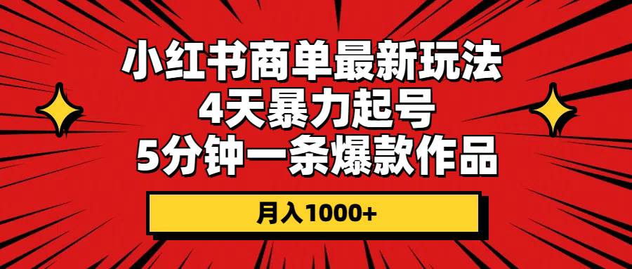小红书商单最新玩法 4天暴力起号 5分钟一条爆款作品 月入1000+-各种盘口搭建,软件开发,维护,定制