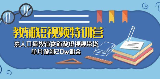 教辅-短视频特训营： 素人口播教辅赛道做短视频带货，单月做到20w佣金-各种盘口搭建,软件开发,维护,定制