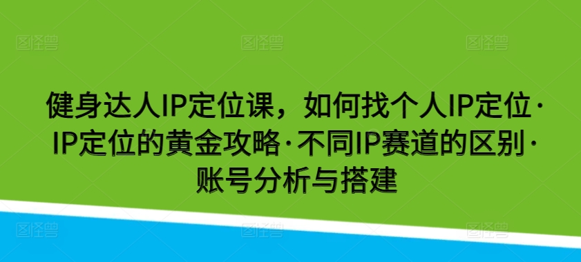 健身达人IP定位课，如何找个人IP定位·IP定位的黄金攻略·不同IP赛道的区别·账号分析与搭建-各种盘口搭建,软件开发,维护,定制