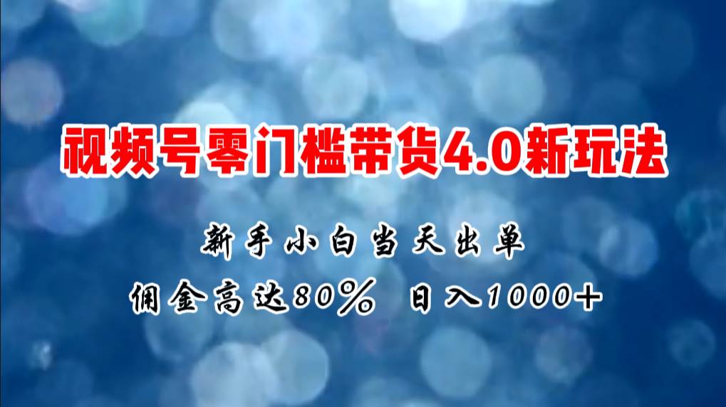 微信视频号零门槛带货4.0新玩法，新手小白当天见收益，日入1000+-各种盘口搭建,软件开发,维护,定制